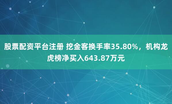 股票配资平台注册 挖金客换手率35.80%，机构龙虎榜净买入643.87万元