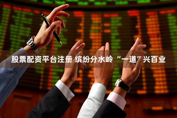 股票配资平台注册 缤纷分水岭 “一道”兴百业