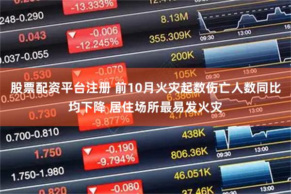 股票配资平台注册 前10月火灾起数伤亡人数同比均下降 居住场所最易发火灾