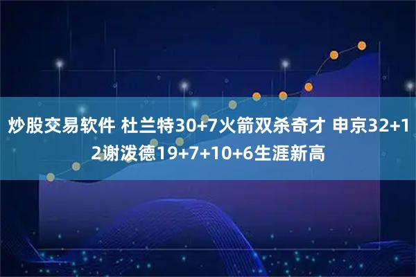 炒股交易软件 杜兰特30+7火箭双杀奇才 申京32+12谢泼德19+7+10+6生涯新高