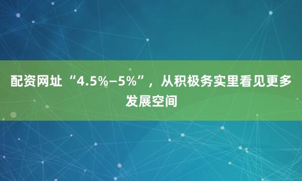 配资网址 “4.5%—5%”，从积极务实里看见更多发展空间