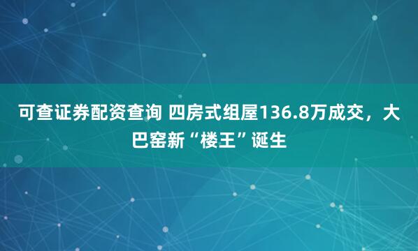 可查证券配资查询 四房式组屋136.8万成交，大巴窑新“楼王”诞生